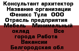 Консультант-архитектор › Название организации ­ Феникс Тула, ООО › Отрасль предприятия ­ Мебель › Минимальный оклад ­ 20 000 - Все города Работа » Вакансии   . Белгородская обл.,Белгород г.